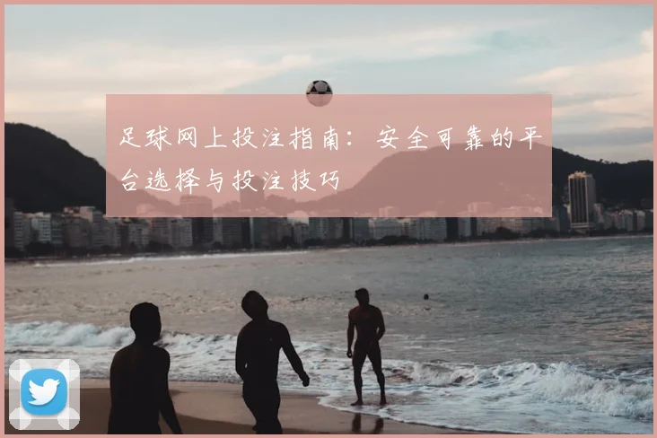 足球网上投注指南：安全可靠的平台选择与投注技巧