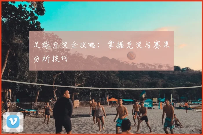 足球开奖全攻略：掌握兑奖与赛果分析技巧