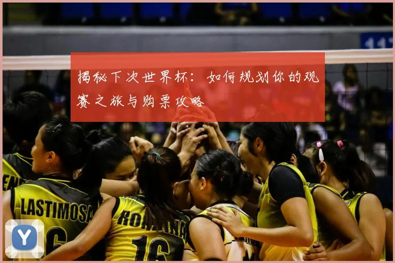 揭秘下次世界杯：如何规划你的观赛之旅与购票攻略