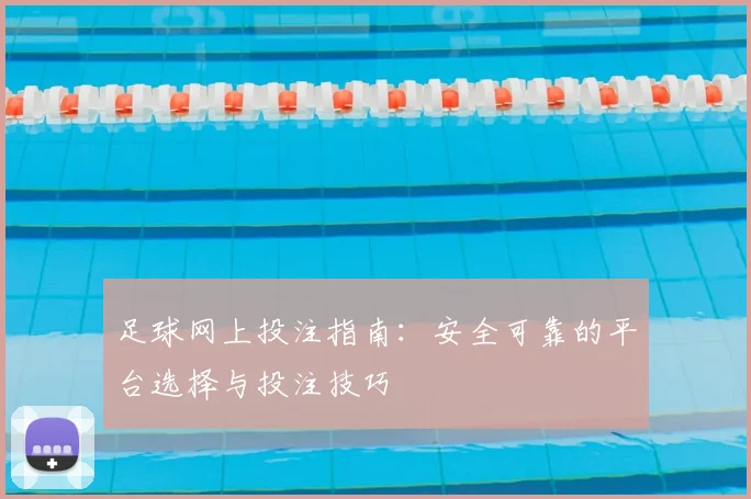 足球网上投注指南：安全可靠的平台选择与投注技巧