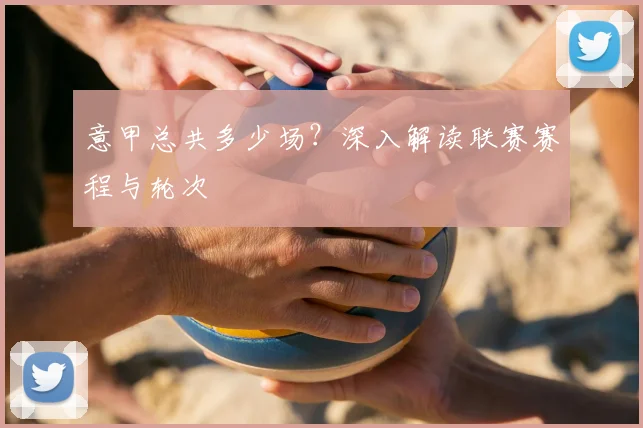 意甲总共多少场？深入解读联赛赛程与轮次